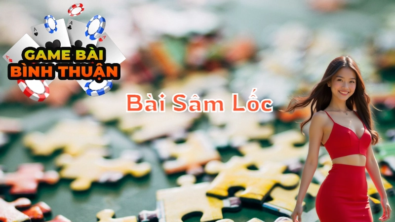 Cách Chơi Bài Sâm Lốc Thắng Lớn Tại Bình Thuận