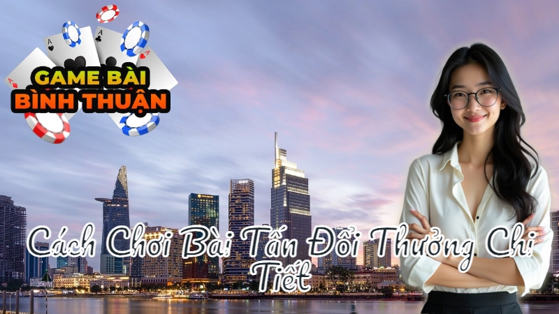 Cách Chơi Bài Tấn Đổi Thưởng Chi Tiết