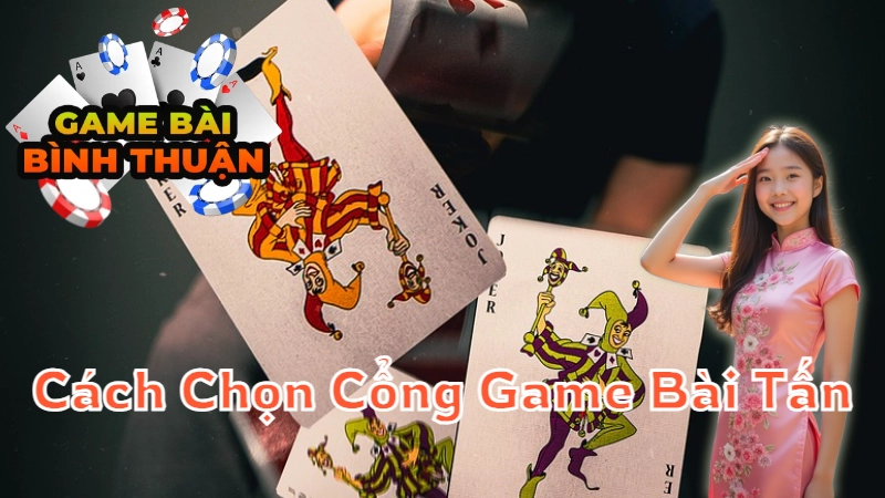 Cách Chọn Cổng Game Bài Tấn Uy Tín Tại Bình Thuận 2024