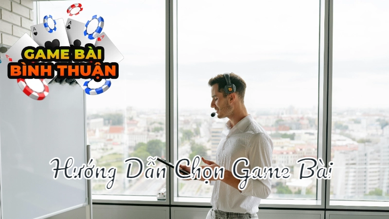 Hướng Dẫn Chọn Game Bài Miễn Phí Tốt Nhất Tại Bình Thuận
