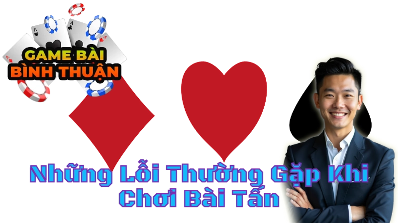 Những Lỗi Thường Gặp Khi Chơi Bài Tấn Và Cách Khắc Phục
