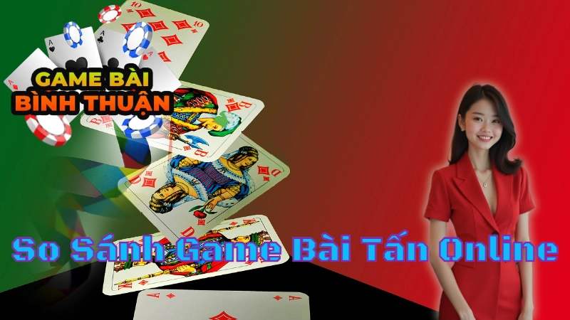 So Sánh Game Bài Tấn Online Và Game Bài Khác